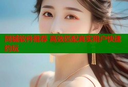 同城软件推荐 高效匹配真实用户快速约玩