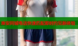 淮安同城电话快速匹配即时约见新体验
