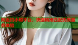 附近约小姐平台，快速精准匹配优质服务体验