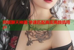 同城聊天神器 快速匹配真实高颜值用户
