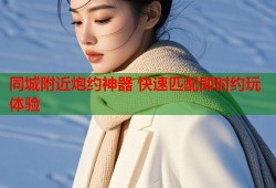 同城附近炮约神器 快速匹配即时约玩体验