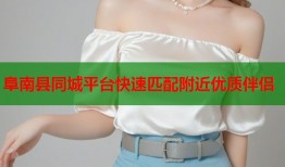 阜南县同城平台快速匹配附近优质伴侣
