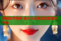 同城软件推荐 真人认证高效匹配速约平台