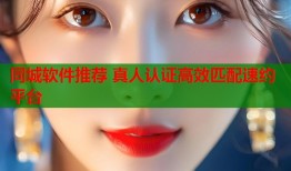 同城软件推荐 真人认证高效匹配速约平台
