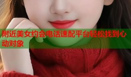 附近美女约会电话速配平台轻松找到心动对象