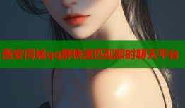 西安同城qq群快速匹配即时聊天平台