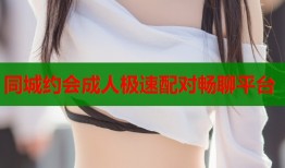 同城约会成人极速配对畅聊平台
