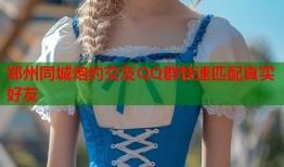 郑州同城炮约交友QQ群快速匹配真实好友