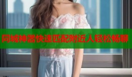 同城神器快速匹配附近人轻松畅聊