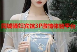 同城骚妇宾馆3P激情体验平台