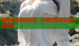 炮网站同城约贴吧：快速匹配高效约玩新体验