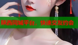 陕西同城平台，快速交友约会