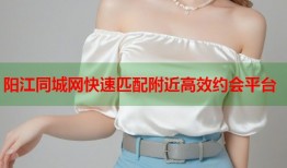 阳江同城网快速匹配附近高效约会平台