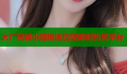 大厂同城小姐极速匹配即时约见平台