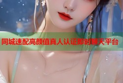 同城速配高颜值真人认证即时聊天平台