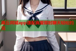 商丘同城app速配真爱即时聊天轻松约见