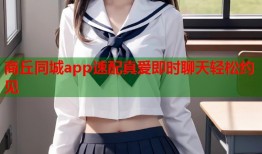 商丘同城app速配真爱即时聊天轻松约见