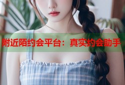 附近陌约会平台：真实约会助手