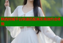 陕西同城平台快速匹配真实高效约会体验