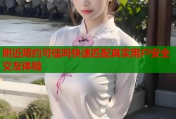 附近陌约可信吗快速匹配真实用户安全交友体验