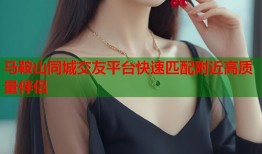 马鞍山同城交友平台快速匹配附近高质量伴侣