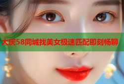 大庆58同城找美女极速匹配即刻畅聊