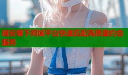 瑞安塘下同城平台快速匹配高质量约会服务