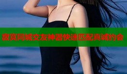 寂寞同城交友神器快速匹配真诚约会