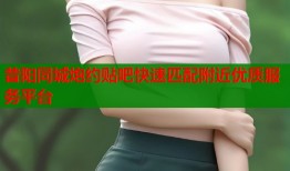 昔阳同城炮约贴吧快速匹配附近优质服务平台