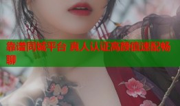 靠谱同城平台 真人认证高颜值速配畅聊