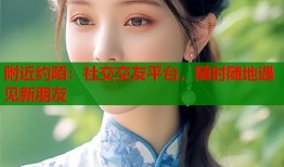 附近约陌：社交交友平台，随时随地遇见新朋友