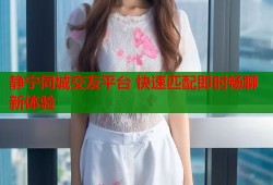 静宁同城交友平台 快速匹配即时畅聊新体验