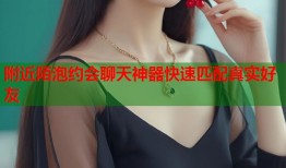 附近陌泡约会聊天神器快速匹配真实好友