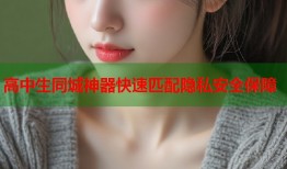 高中生同城神器快速匹配隐私安全保障
