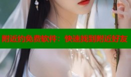 附近约免费软件：快速找到附近好友