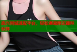嘉兴同城速配平台，轻松邂逅附近趣味伙伴