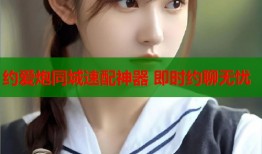 约爱炮同城速配神器 即时约聊无忧