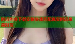 附近约会下载安装快速匹配真实附近单身好友