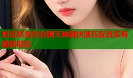附近陌泡约会聊天神器快速匹配真实有趣新朋友