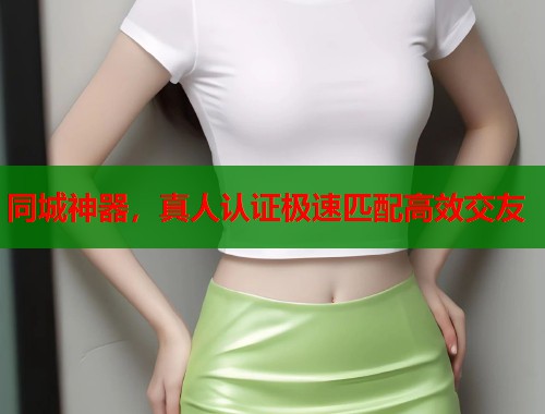 同城神器，真人认证极速匹配高效交友