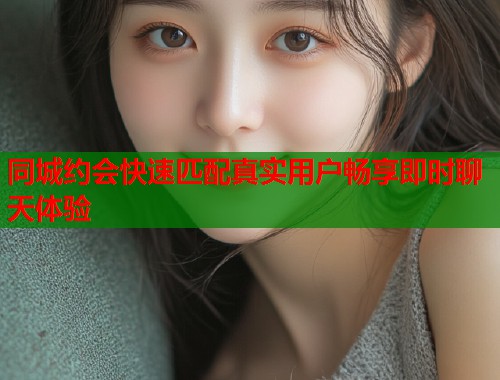 同城约会快速匹配真实用户畅享即时聊天体验