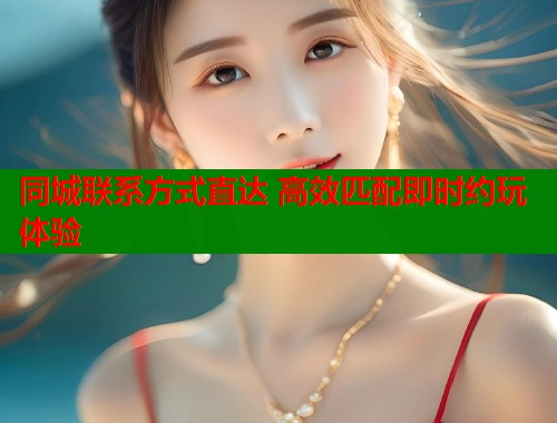 同城联系方式直达 高效匹配即时约玩体验