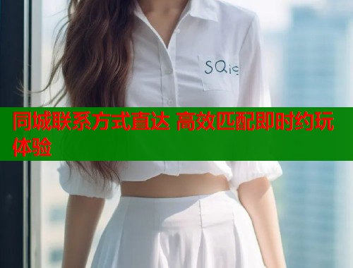 同城联系方式直达 高效匹配即时约玩体验
