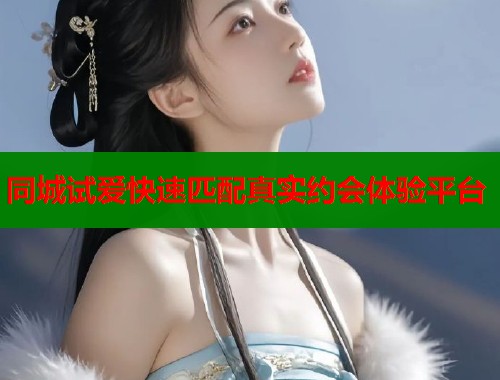 同城试爱快速匹配真实约会体验平台