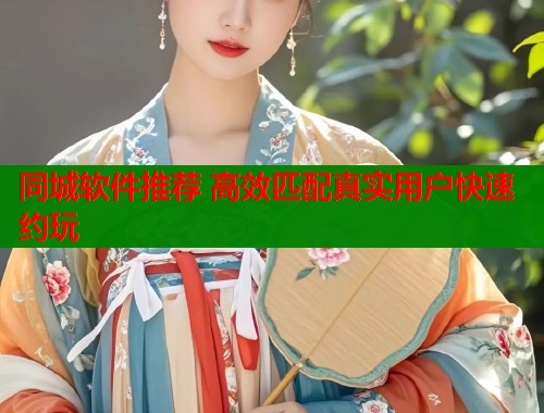 同城软件推荐 高效匹配真实用户快速约玩