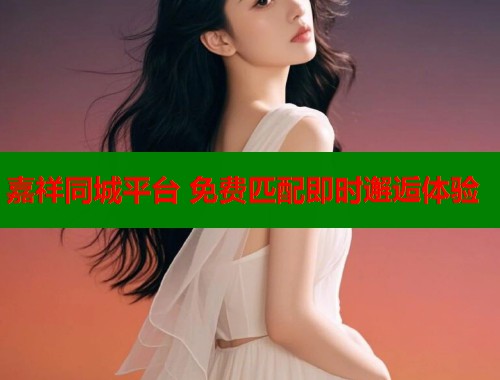 嘉祥同城平台 免费匹配即时邂逅体验