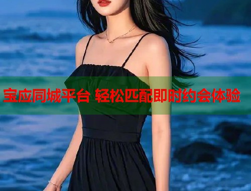 宝应同城平台 轻松匹配即时约会体验