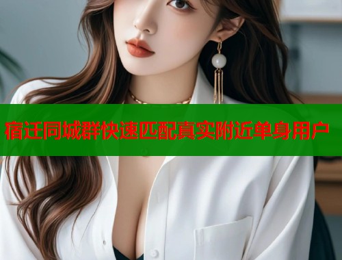宿迁同城群快速匹配真实附近单身用户