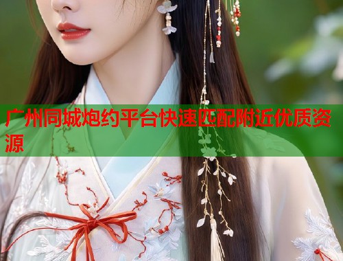广州同城炮约平台快速匹配附近优质资源