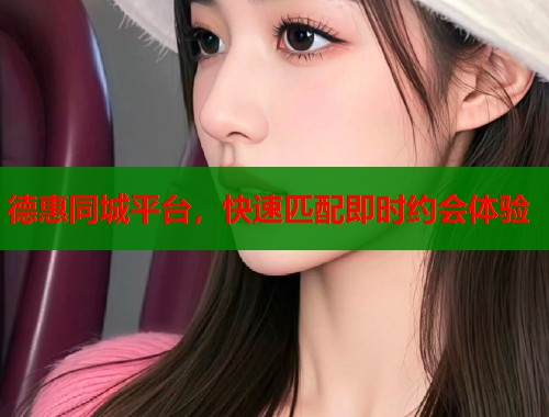 德惠同城平台，快速匹配即时约会体验